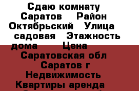 Сдаю комнату.  Саратов. › Район ­ Октябрьский › Улица ­ 2садовая › Этажность дома ­ 9 › Цена ­ 5 500 - Саратовская обл., Саратов г. Недвижимость » Квартиры аренда   . Саратовская обл.